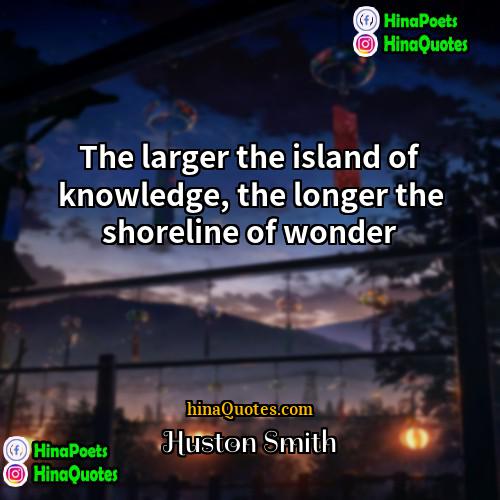 Huston Smith Quotes | The larger the island of knowledge, the